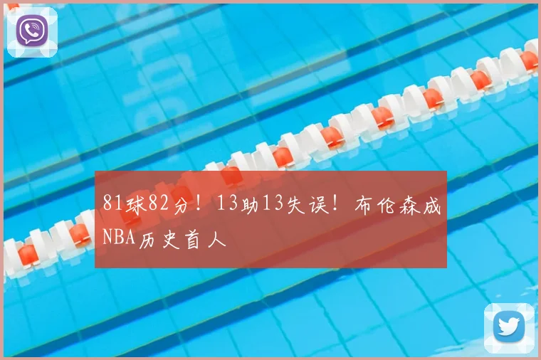 81球82分！13助13失误！布伦森成NBA历史首人
