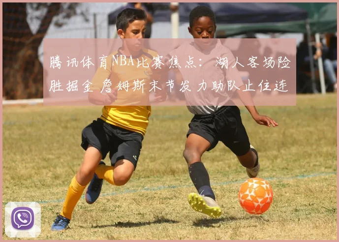 腾讯体育NBA比赛焦点：湖人客场险胜掘金 詹姆斯末节发力助队止住连败