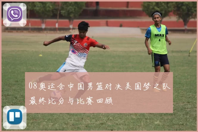 08奥运会中国男篮对决美国梦之队最终比分与比赛回顾