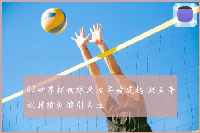 02世界杯假球风波再被提起 相关争议持续发酵引关注