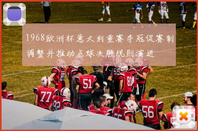 1968欧洲杯意大利重赛夺冠促赛制调整并推动点球决胜规则演进