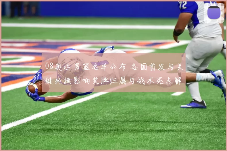 08奥运男篮名单公布 各国首发与关键轮换影响奖牌归属与战术亮点解读