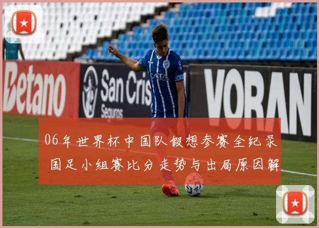 06年世界杯中国队假想参赛全纪录 国足小组赛比分走势与出局原因解析
