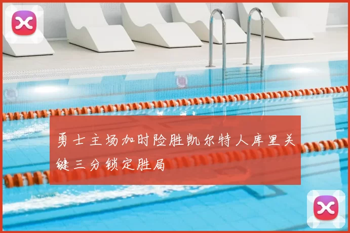 勇士主场加时险胜凯尔特人库里关键三分锁定胜局