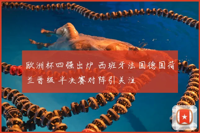 欧洲杯四强出炉 西班牙法国德国荷兰晋级 半决赛对阵引关注