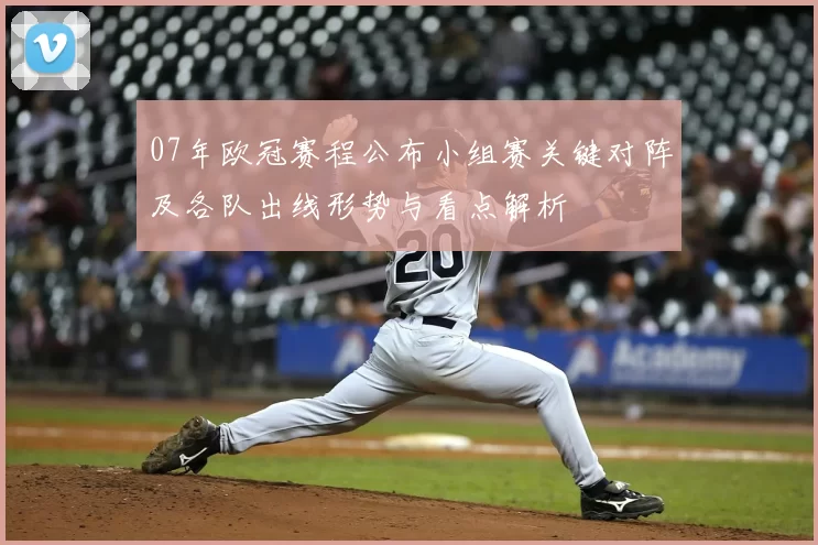 07年欧冠赛程公布小组赛关键对阵及各队出线形势与看点解析
