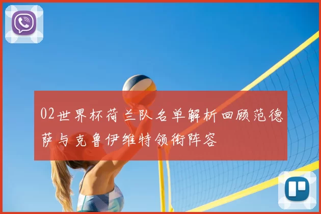 02世界杯荷兰队名单解析回顾范德萨与克鲁伊维特领衔阵容