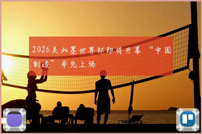 2026美加墨世界杯即将开幕 “中国制造”率先上场