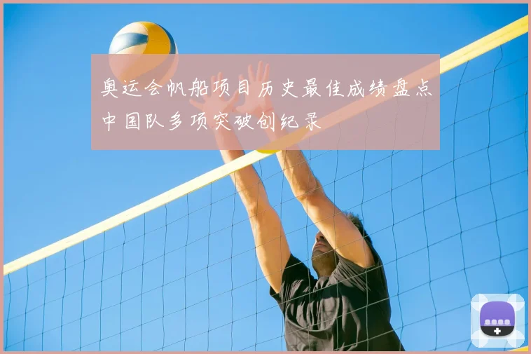 奥运会帆船项目历史最佳成绩盘点中国队多项突破创纪录