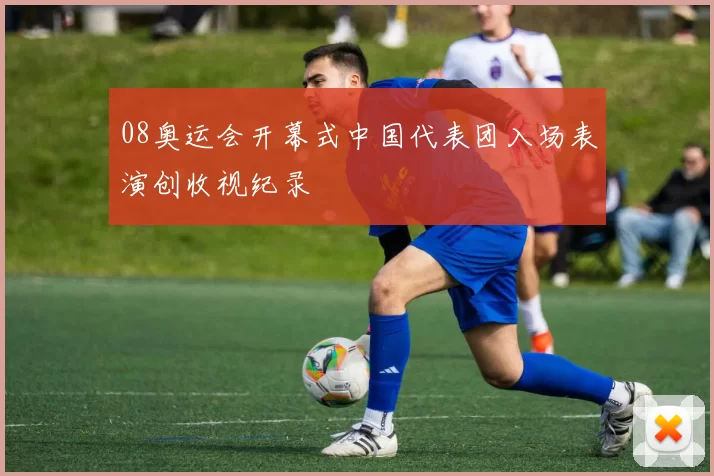 08奥运会开幕式中国代表团入场表演创收视纪录