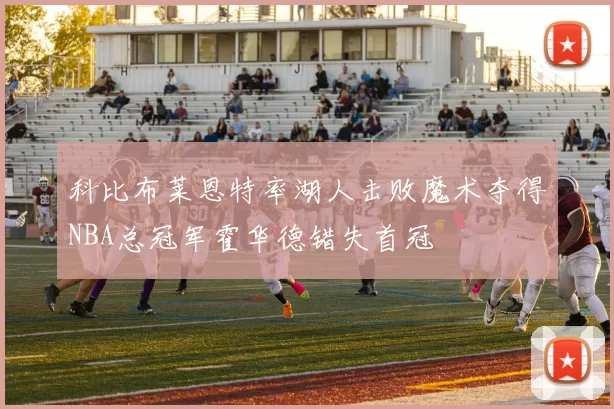 科比布莱恩特率湖人击败魔术夺得NBA总冠军霍华德错失首冠