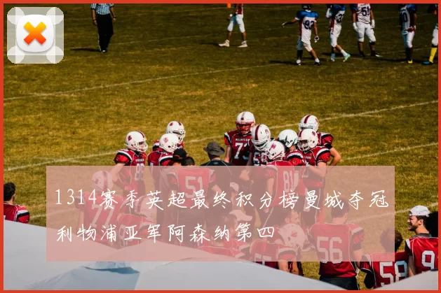 1314赛季英超最终积分榜曼城夺冠利物浦亚军阿森纳第四