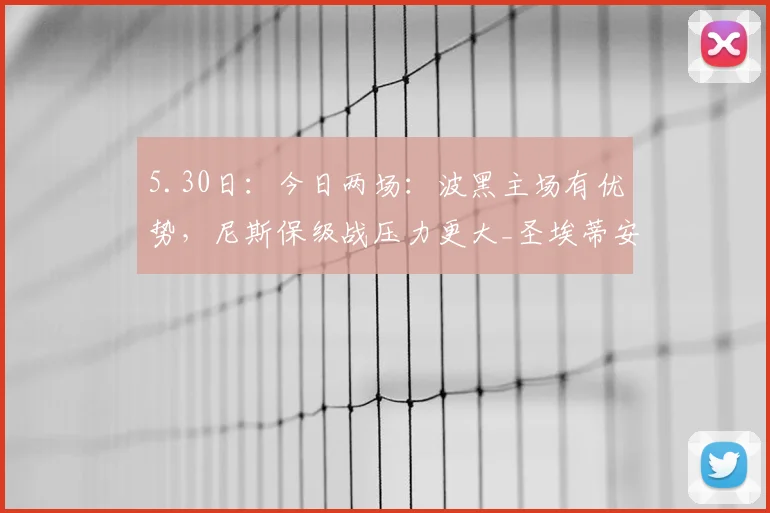 5.30日：今日两场：波黑主场有优势，尼斯保级战压力更大_圣埃蒂安_比赛_方面