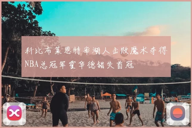 科比布莱恩特率湖人击败魔术夺得NBA总冠军霍华德错失首冠