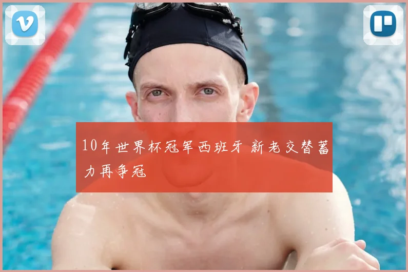 10年世界杯冠军西班牙 新老交替蓄力再争冠