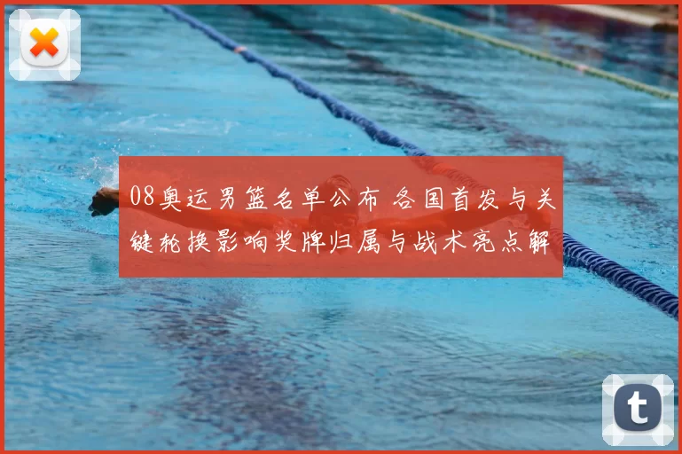 08奥运男篮名单公布 各国首发与关键轮换影响奖牌归属与战术亮点解读