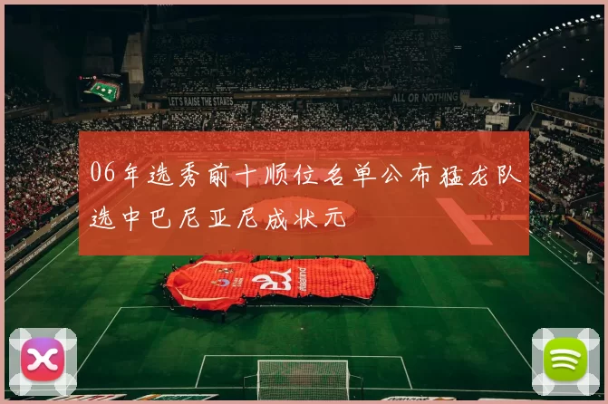 06年选秀前十顺位名单公布猛龙队选中巴尼亚尼成状元