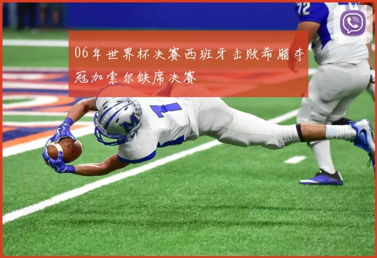 06年世界杯决赛西班牙击败希腊夺冠加索尔缺席决赛