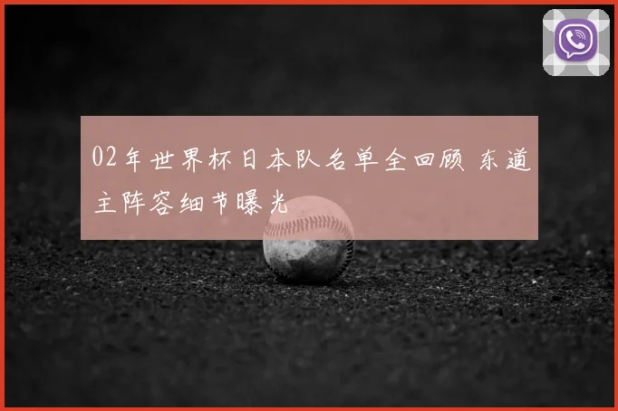 02年世界杯日本队名单全回顾 东道主阵容细节曝光